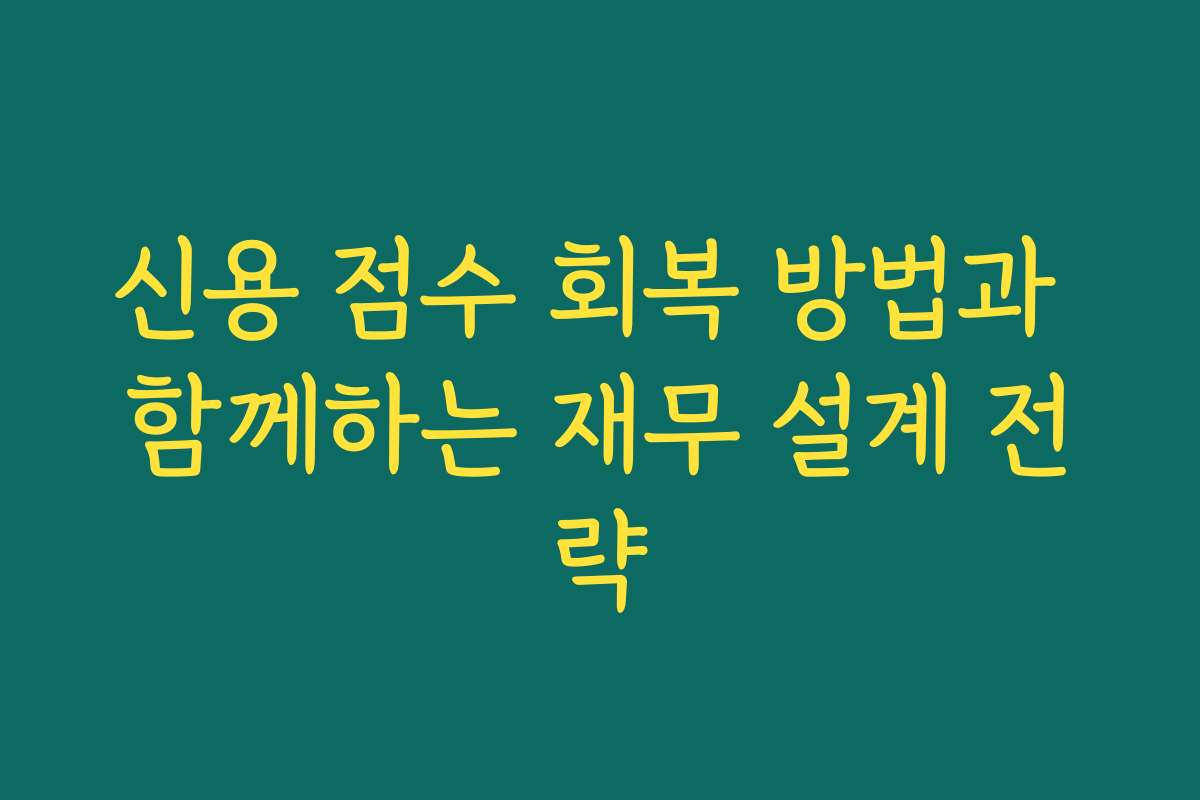 신용 점수 회복 방법과 함께하는 재무 설계 전략