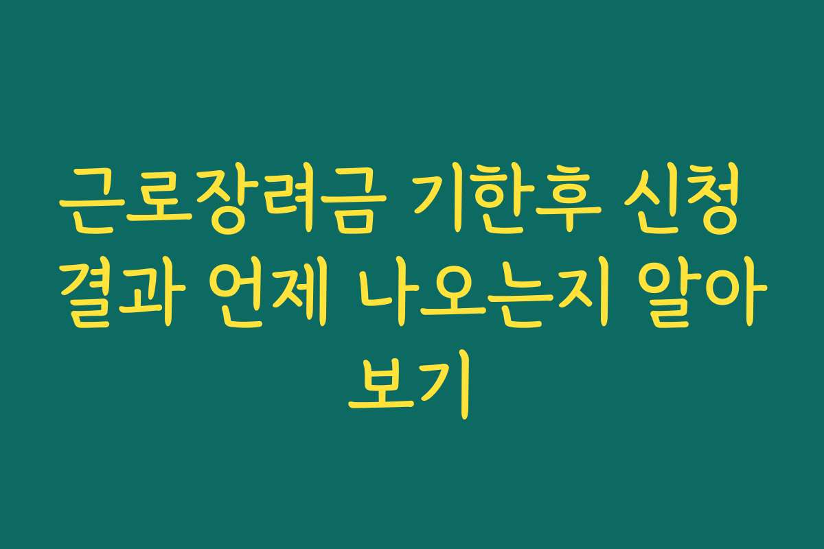 근로장려금 기한후 신청 결과 언제 나오는지 알아보기 근로장려금 기한후 신청 결과 언제 나오는지 알아보기
