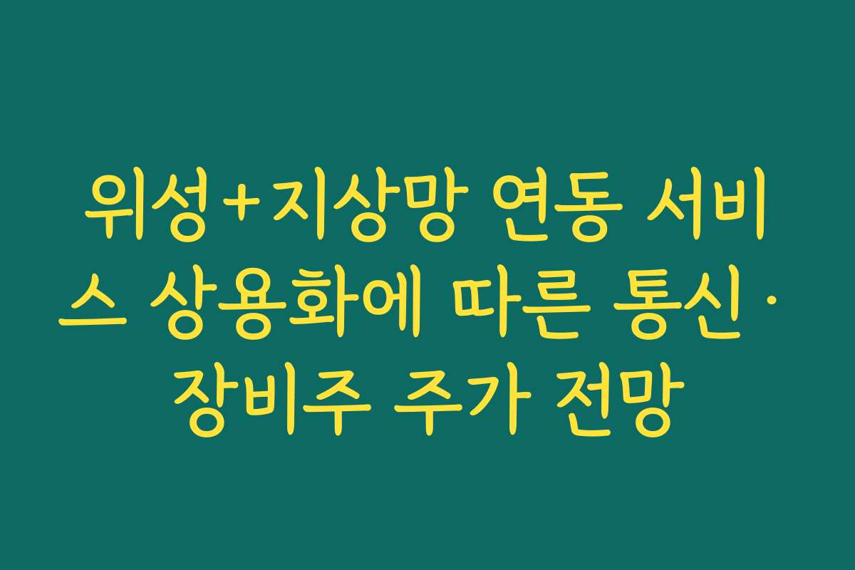 위성+지상망 연동 서비스 상용화에 따른 통신·장비주 주가 전망 위성+지상망 연동 서비스 상용화에 따른 통신·장비주 주가 전망