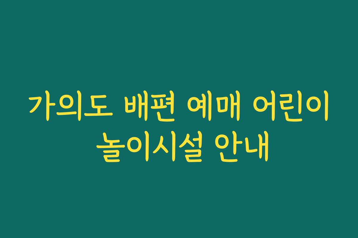 가의도 배편 예매 어린이 놀이시설 안내 가의도 배편 예매 어린이 놀이시설 안내