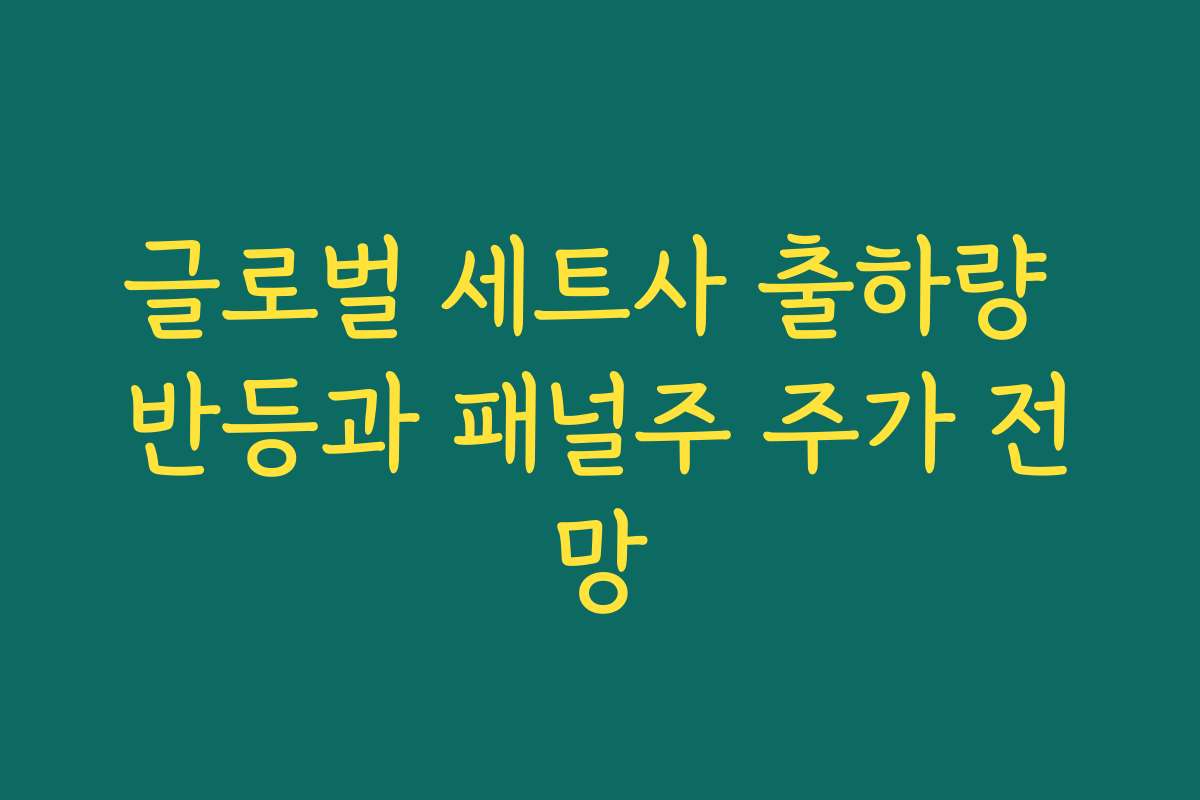 글로벌 세트사 출하량 반등과 패널주 주가 전망