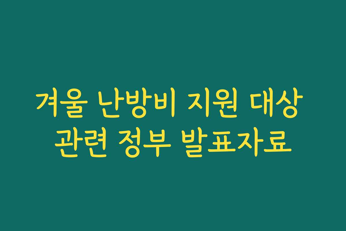 겨울 난방비 지원 대상 관련 정부 발표자료 겨울 난방비 지원 대상 관련 정부 발표자료