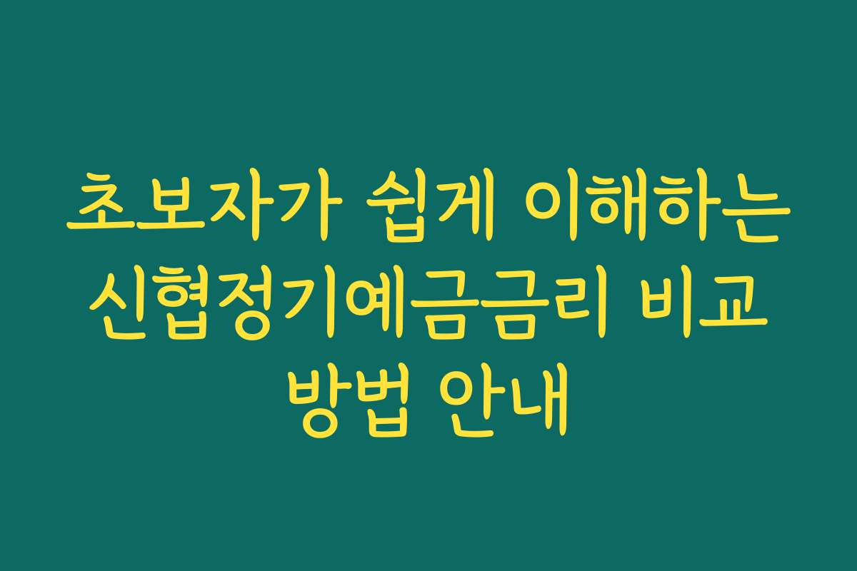 초보자가 쉽게 이해하는 신협정기예금금리 비교 방법 안내