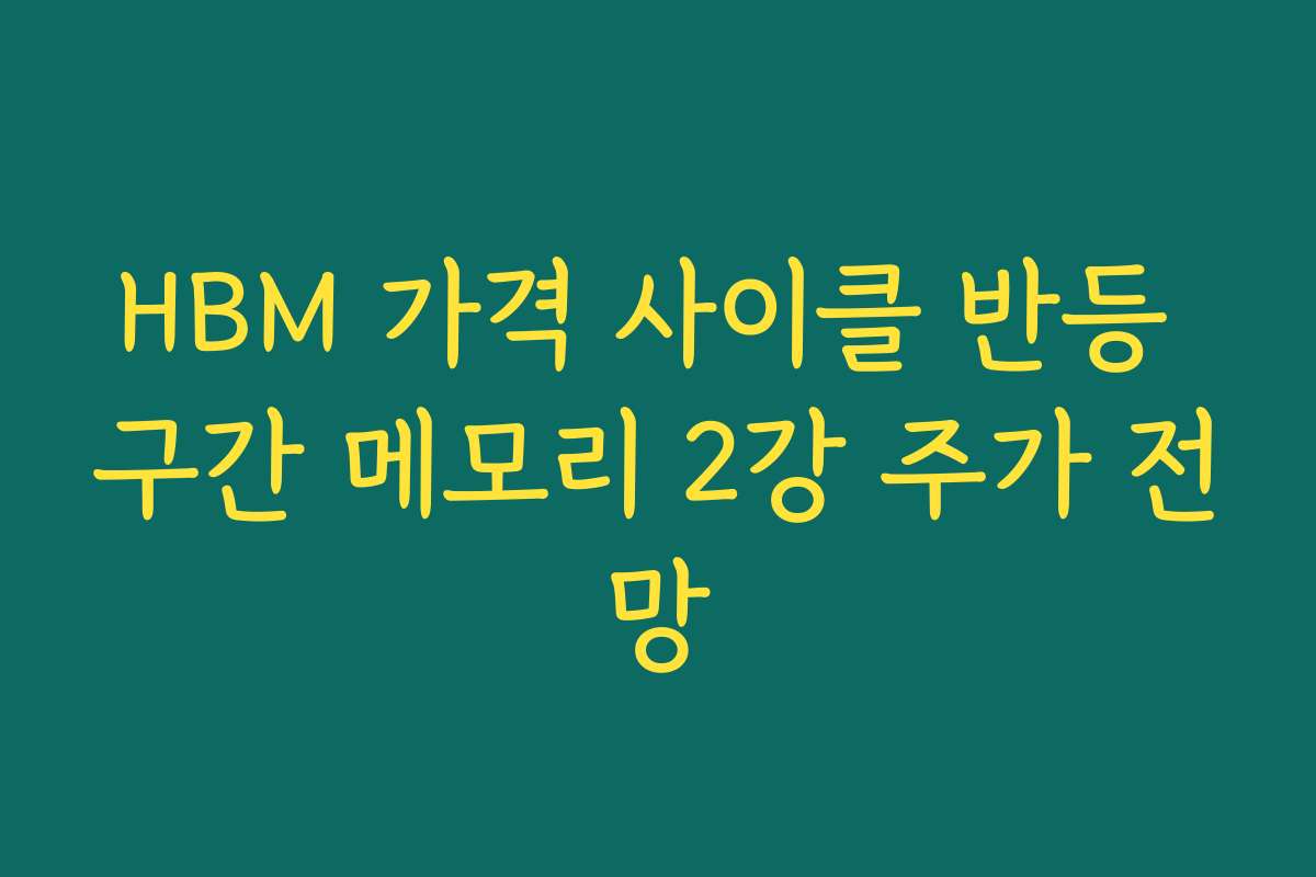 HBM 가격 사이클 반등 구간 메모리 2강 주가 전망 HBM 가격 사이클 반등 구간 메모리 2강 주가 전망