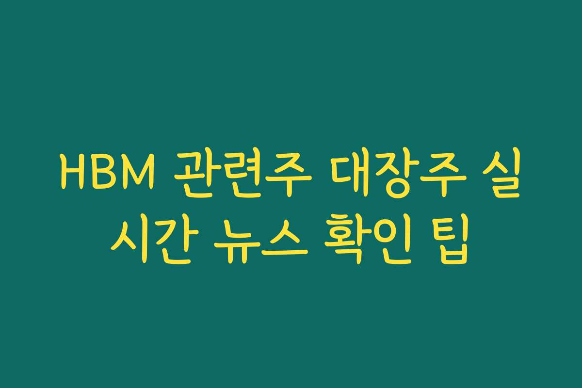 HBM 관련주 대장주 실시간 뉴스 확인 팁