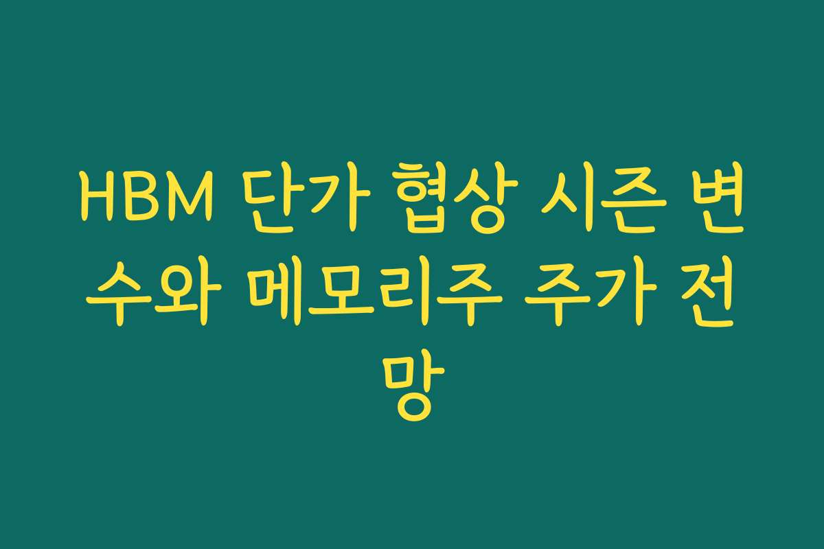 HBM 단가 협상 시즌 변수와 메모리주 주가 전망