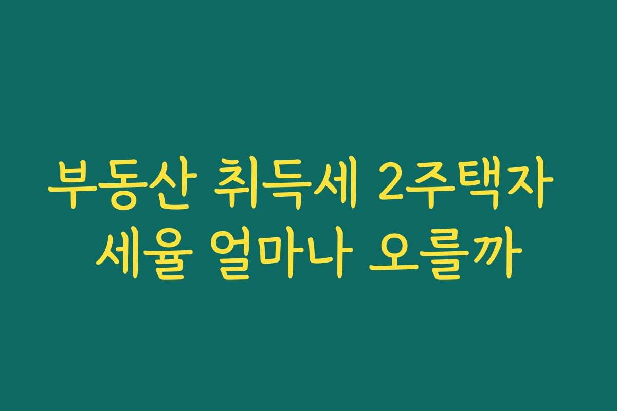 부동산 취득세 2주택자 세율 얼마나 오를까