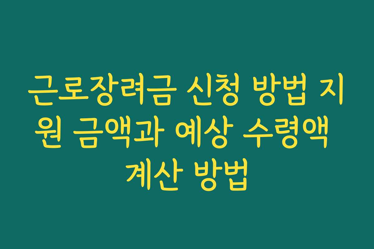 근로장려금 신청 방법 지원 금액과 예상 수령액 계산 방법