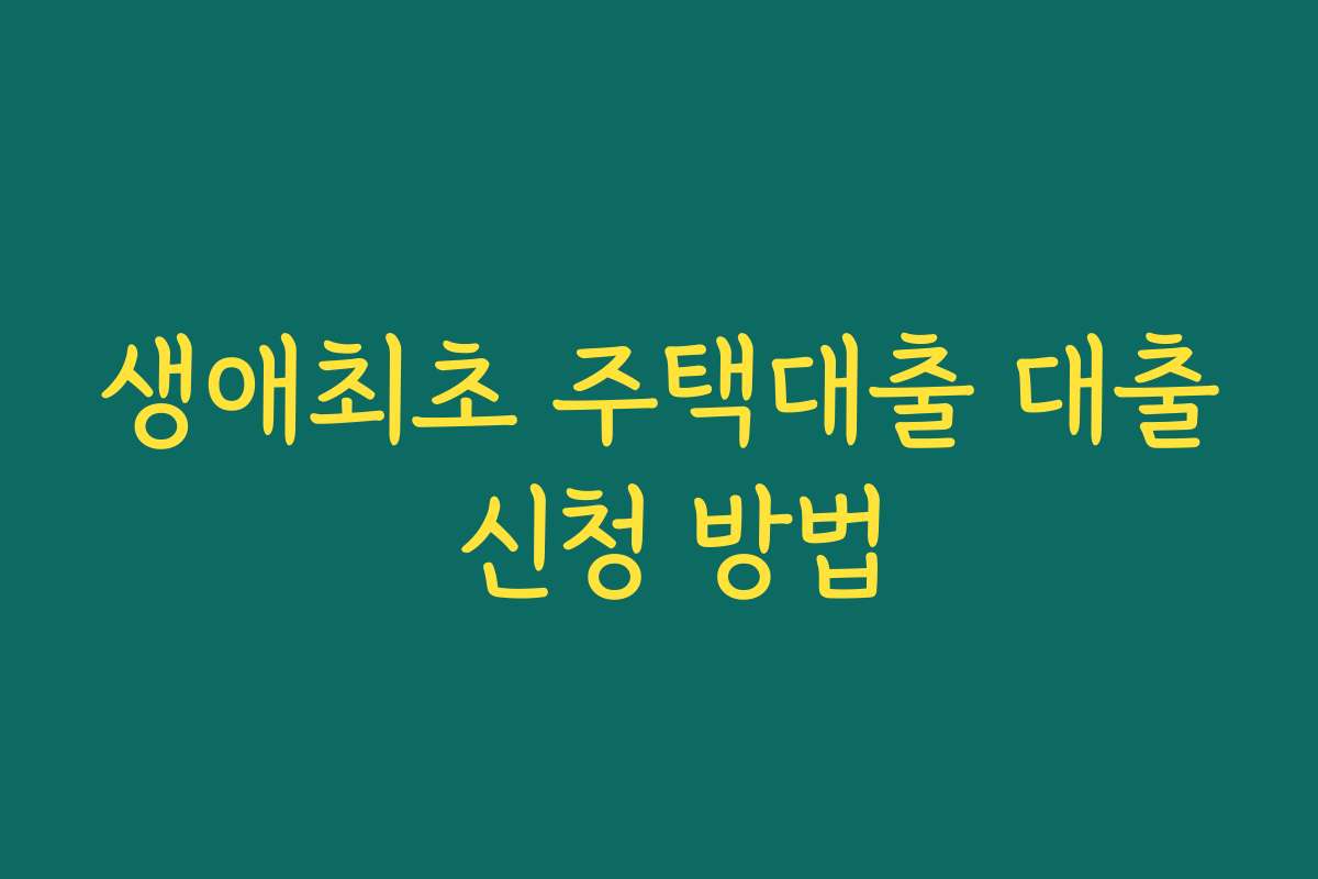 생애최초 주택대출 대출 신청 방법 생애최초 주택대출 대출 신청 방법