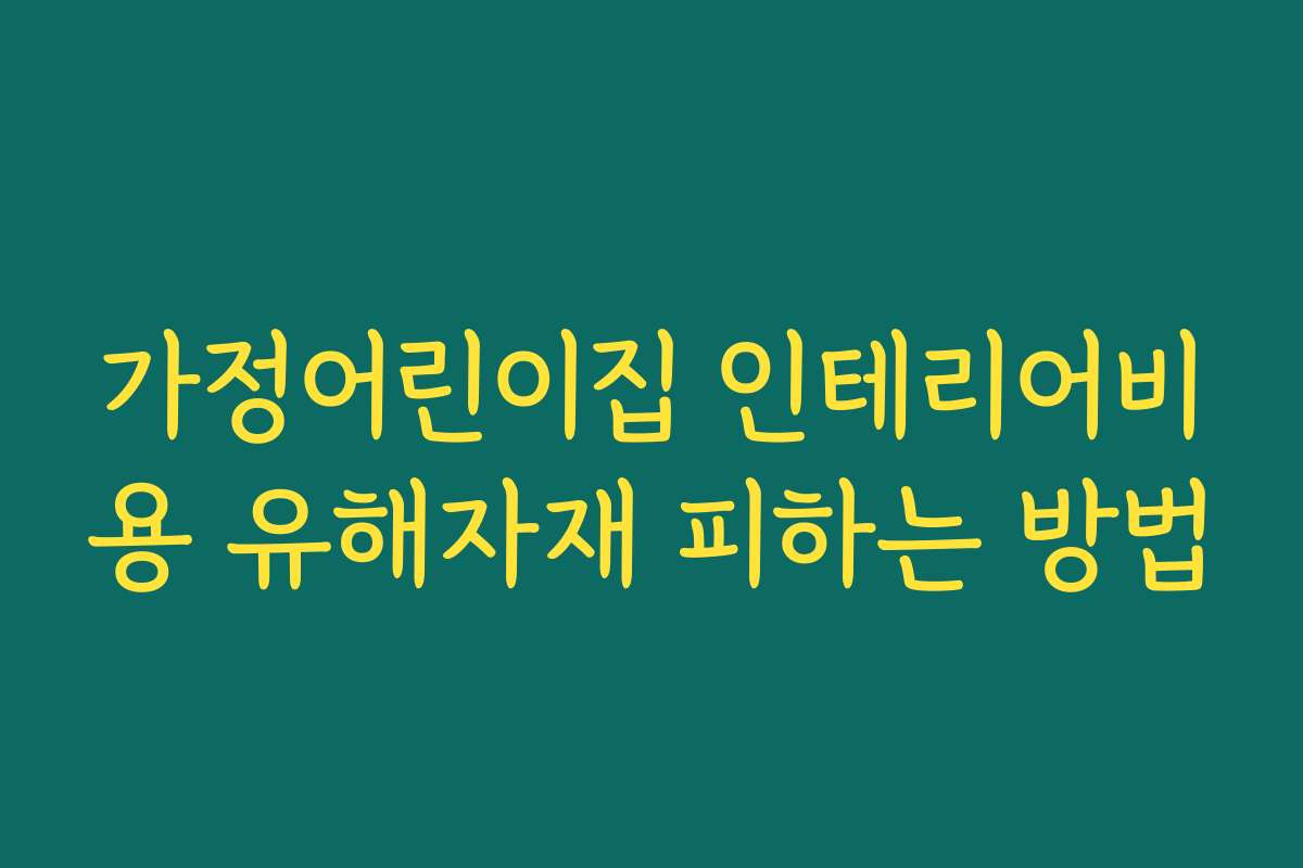 가정어린이집 인테리어비용 유해자재 피하는 방법