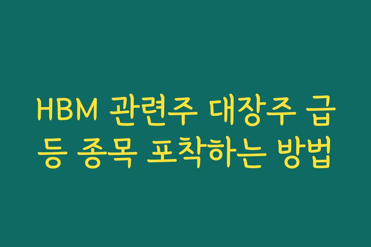 HBM 관련주 대장주 급등 종목 포착하는 방법