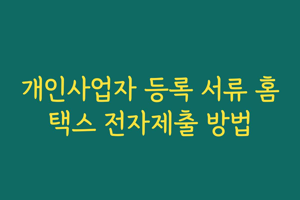 개인사업자 등록 서류 홈택스 전자제출 방법 개인사업자 등록 서류 홈택스 전자제출 방법