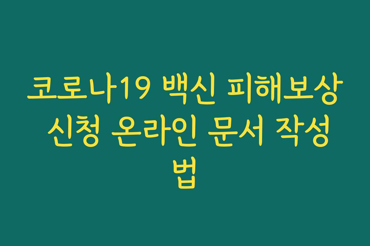 코로나19 백신 피해보상 신청 온라인 문서 작성법 코로나19 백신 피해보상 신청 온라인 문서 작성법