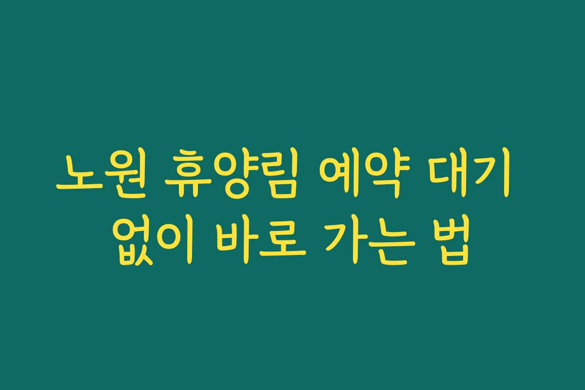노원 휴양림 예약 대기 없이 바로 가는 법