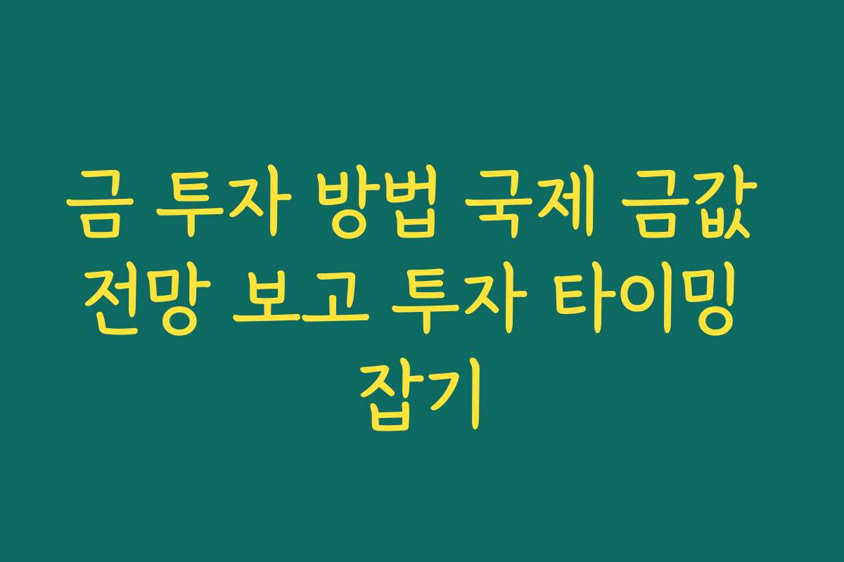 금 투자 방법 국제 금값 전망 보고 투자 타이밍 잡기 금 투자 방법 국제 금값 전망 보고 투자 타이밍 잡기