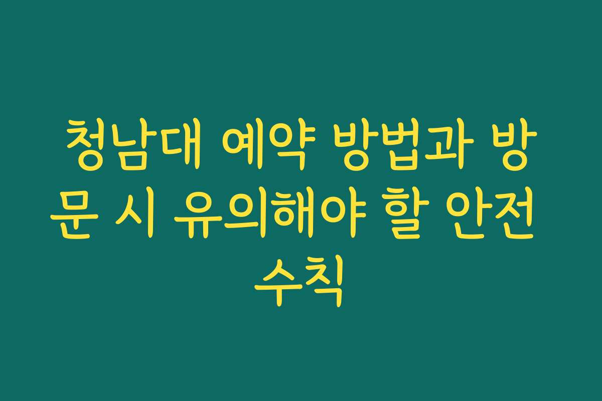 청남대 예약 방법과 방문 시 유의해야 할 안전 수칙