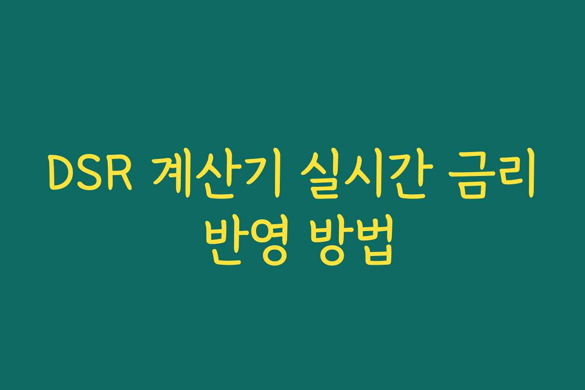 DSR 계산기 실시간 금리 반영 방법 DSR 계산기 실시간 금리 반영 방법