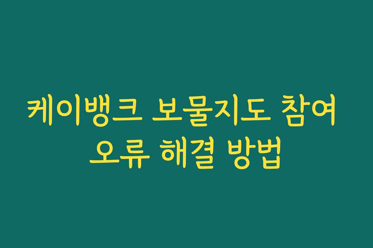 케이뱅크 보물지도 참여 오류 해결 방법 케이뱅크 보물지도 참여 오류 해결 방법