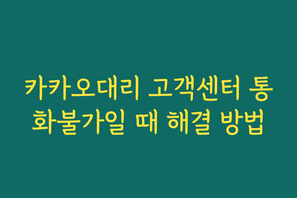 카카오대리 고객센터 통화불가일 때 해결 방법 카카오대리 고객센터 통화불가일 때 해결 방법