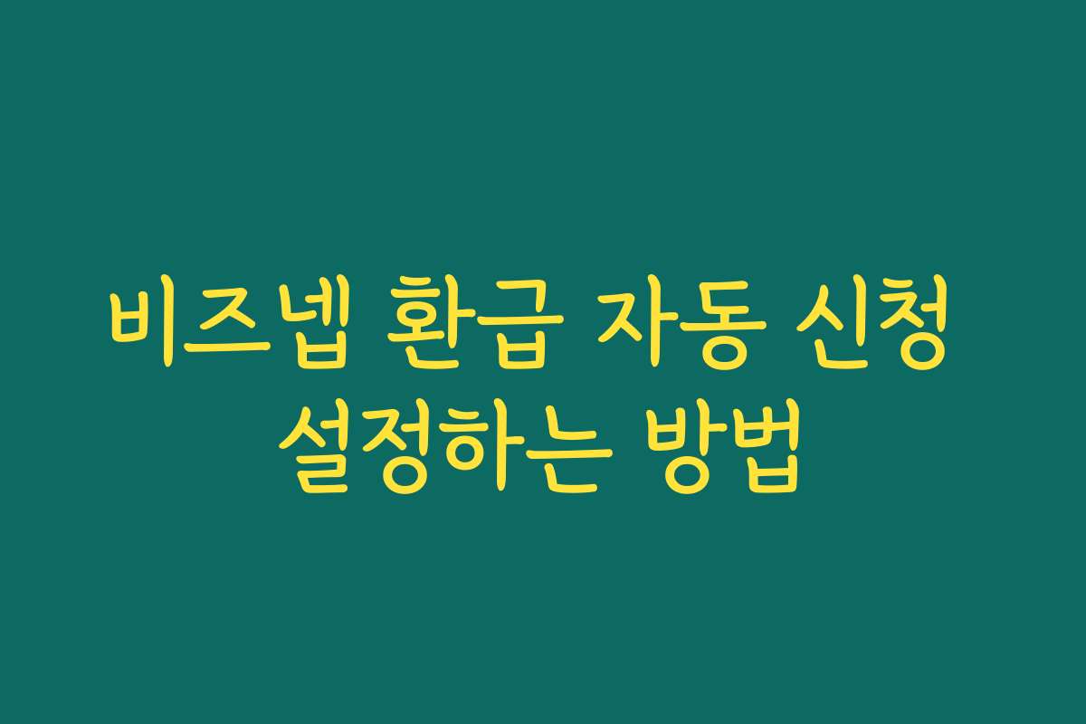 비즈넵 환급 자동 신청 설정하는 방법