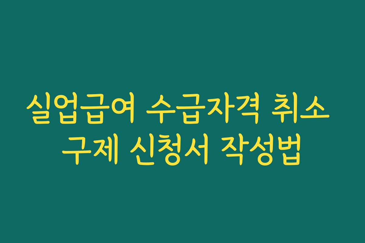 실업급여 수급자격 취소 구제 신청서 작성법