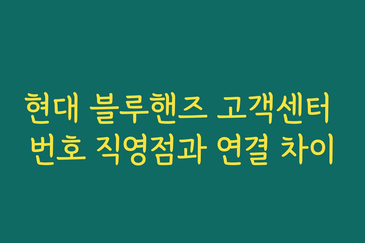 현대 블루핸즈 고객센터 번호 직영점과 연결 차이
