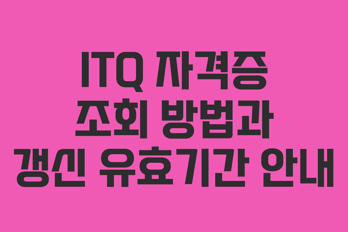 ITQ 자격증 조회 방법과 갱신 유효기간 안내 ITQ 자격증 조회 방법과 갱신 유효기간 안내