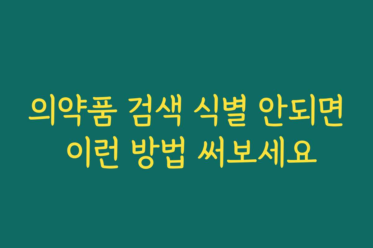 의약품 검색 식별 안되면 이런 방법 써보세요 의약품 검색 식별 안되면 이런 방법 써보세요