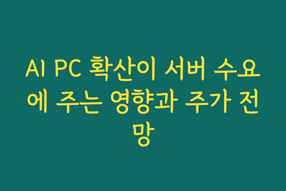 AI PC 확산이 서버 수요에 주는 영향과 주가 전망 AI PC 확산이 서버 수요에 주는 영향과 주가 전망