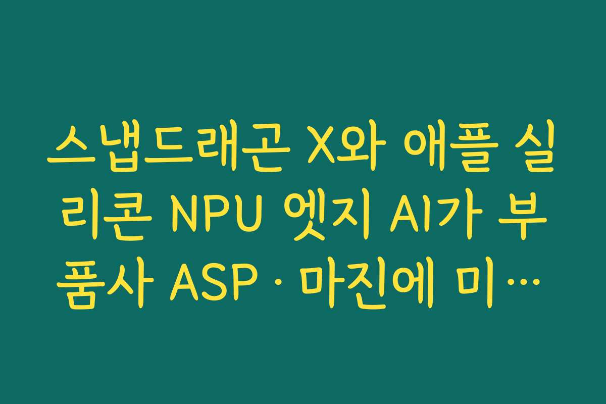 스냅드래곤 X와 애플 실리콘 NPU 엣지 AI가 부품사 ASP·마진에 미치는 영향