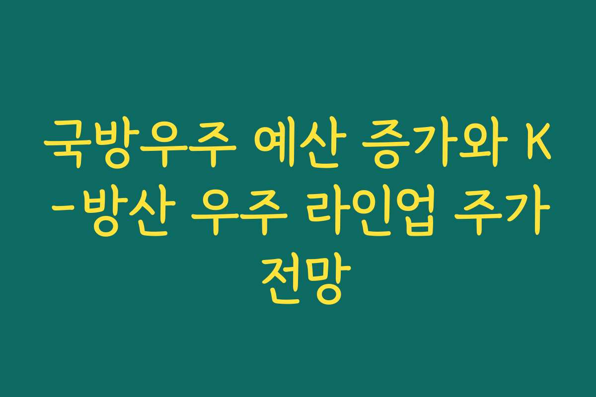 국방우주 예산 증가와 K-방산 우주 라인업 주가 전망 국방우주 예산 증가와 K-방산 우주 라인업 주가 전망