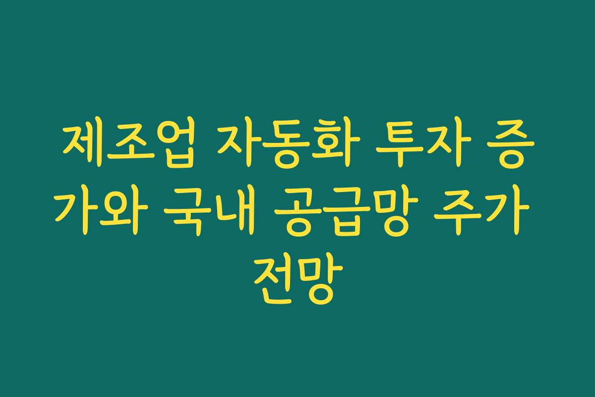 제조업 자동화 투자 증가와 국내 공급망 주가 전망 제조업 자동화 투자 증가와 국내 공급망 주가 전망