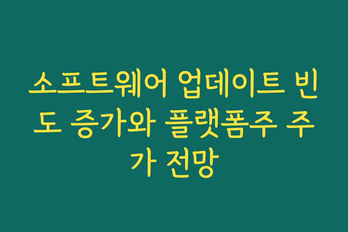 소프트웨어 업데이트 빈도 증가와 플랫폼주 주가 전망 소프트웨어 업데이트 빈도 증가와 플랫폼주 주가 전망