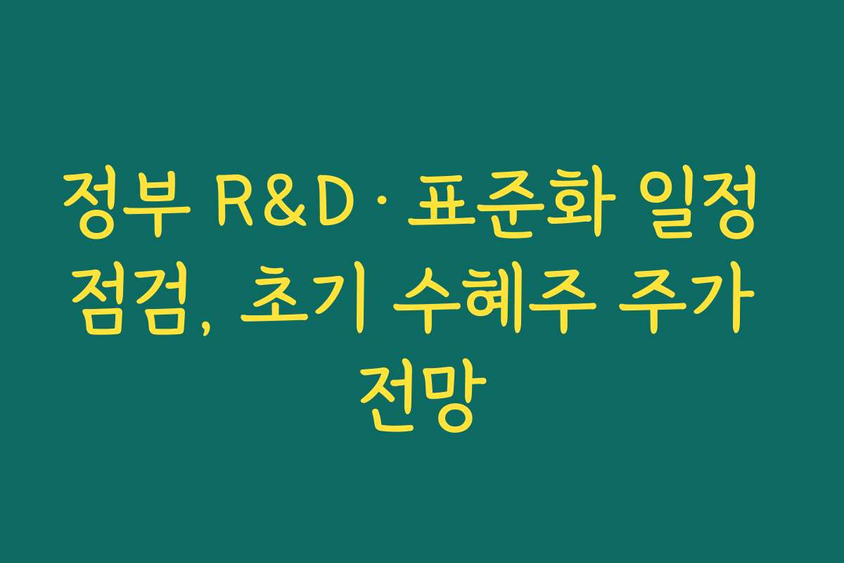 정부 R&D·표준화 일정 점검, 초기 수혜주 주가 전망 정부 R&D·표준화 일정 점검, 초기 수혜주 주가 전망