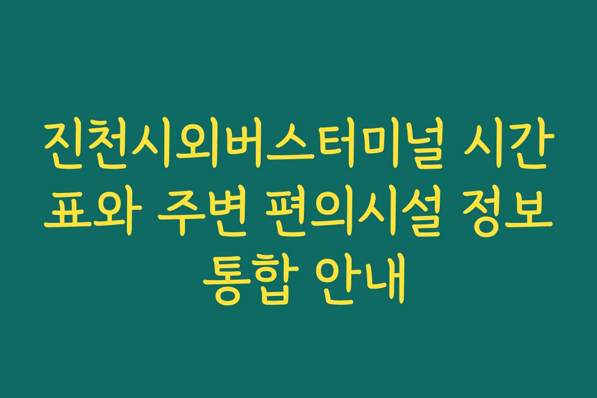 진천시외버스터미널 시간표와 주변 편의시설 정보 통합 안내