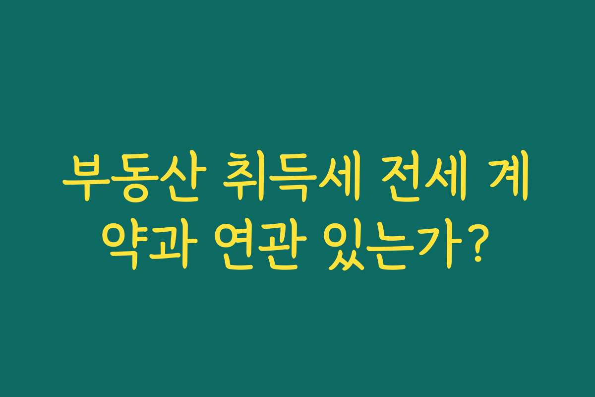 부동산 취득세 전세 계약과 연관 있는가?