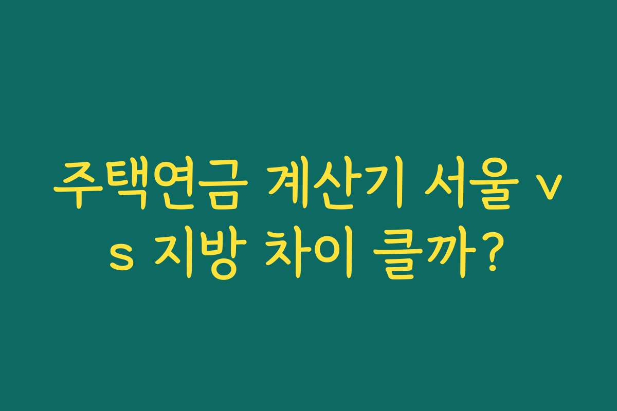 주택연금 계산기 서울 vs 지방 차이 클까?