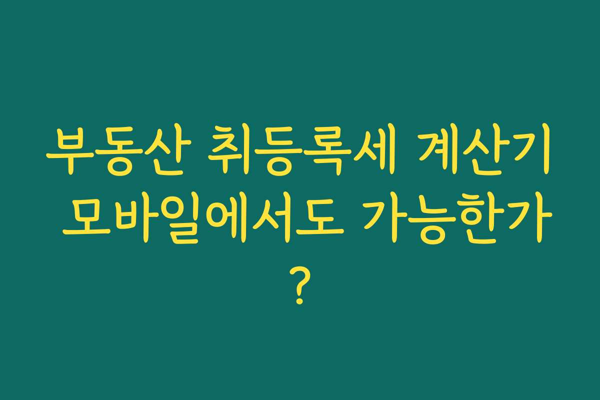 부동산 취등록세 계산기 모바일에서도 가능한가?