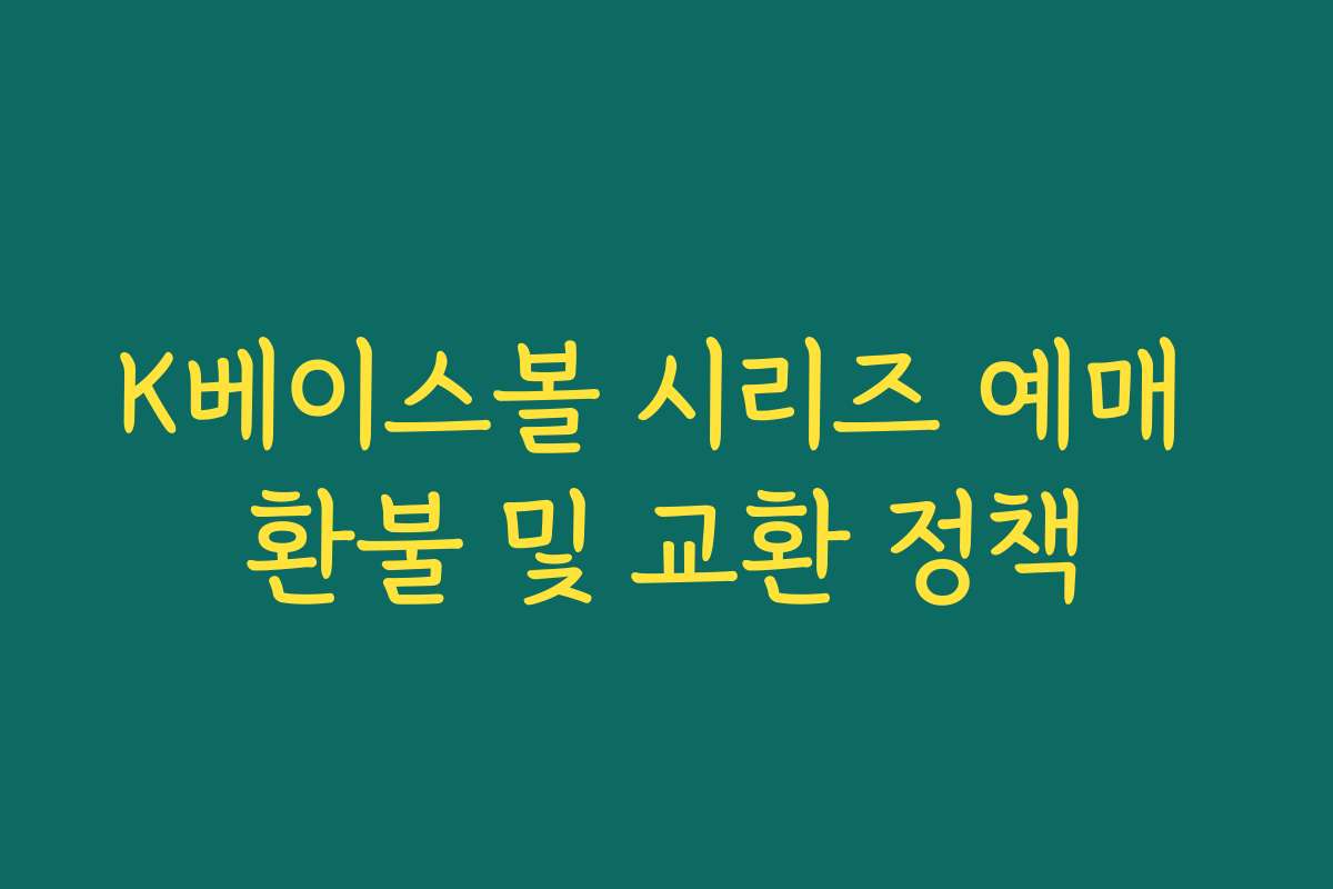 K베이스볼 시리즈 예매 환불 및 교환 정책 K베이스볼 시리즈 예매 환불 및 교환 정책