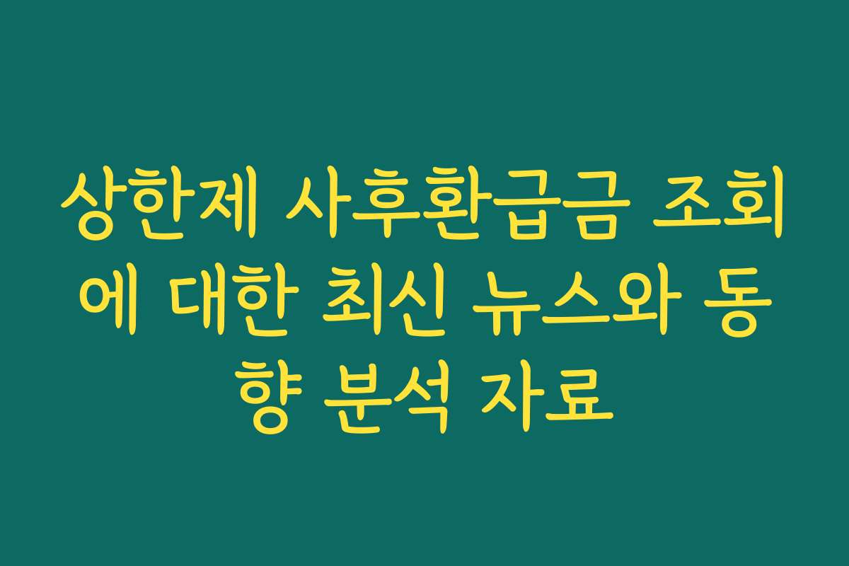 상한제 사후환급금 조회에 대한 최신 뉴스와 동향 분석 자료