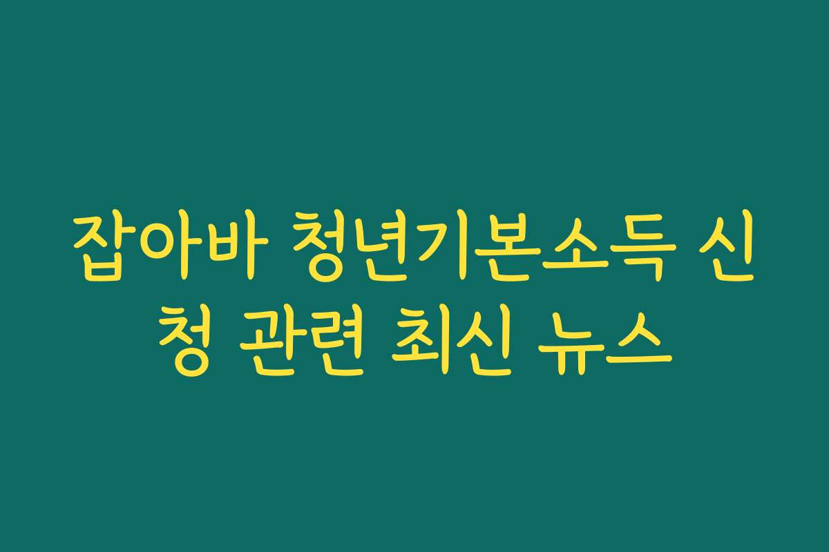 잡아바 청년기본소득 신청 관련 최신 뉴스