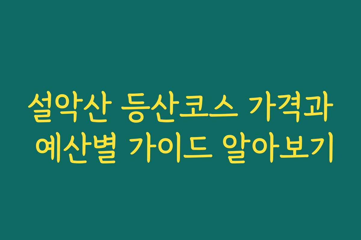 설악산 등산코스 가격과 예산별 가이드 알아보기