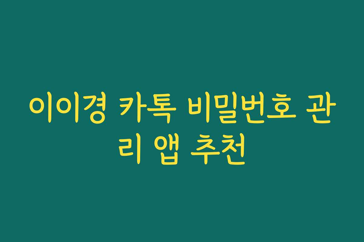 이이경 카톡 비밀번호 관리 앱 추천 이이경 카톡 비밀번호 관리 앱 추천