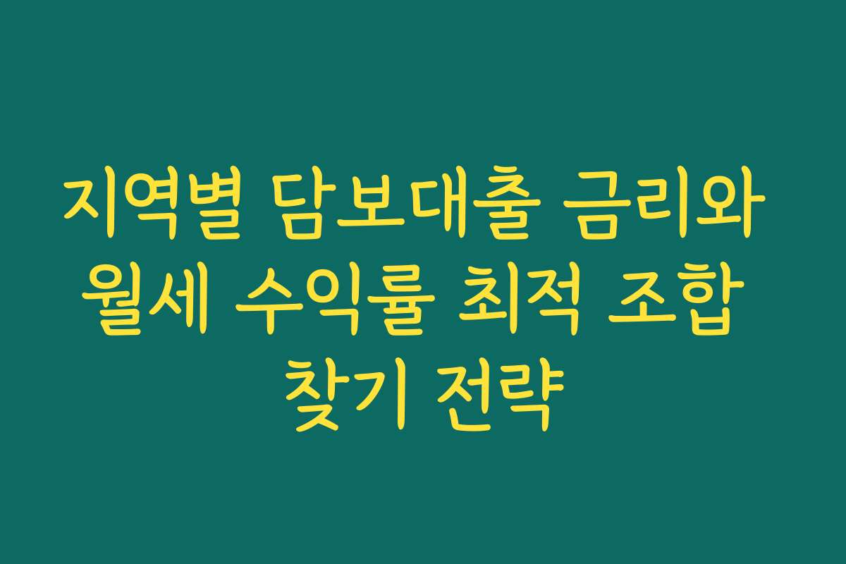지역별 담보대출 금리와 월세 수익률 최적 조합 찾기 전략
