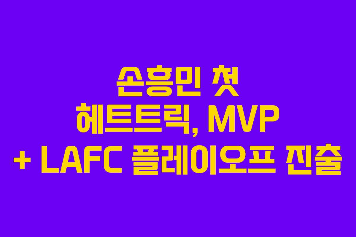 손흥민 첫 헤트트릭, MVP + LAFC 플레이오프 진출 손흥민 첫 헤트트릭, MVP + LAFC 플레이오프 진출