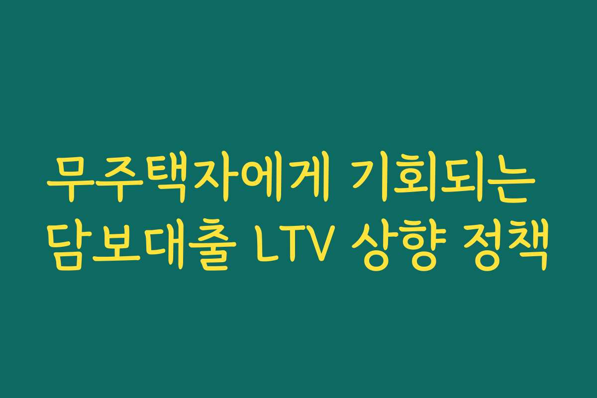 무주택자에게 기회되는 담보대출 LTV 상향 정책