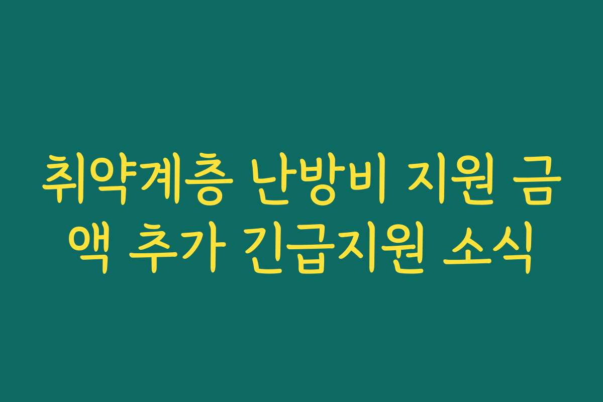 취약계층 난방비 지원 금액 추가 긴급지원 소식