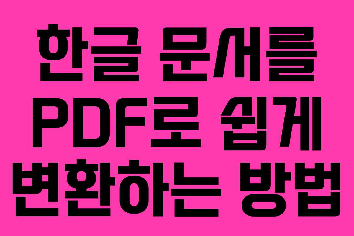 한글 문서를 PDF로 쉽게 변환하는 방법 한글 문서를 PDF로 쉽게 변환하는 방법