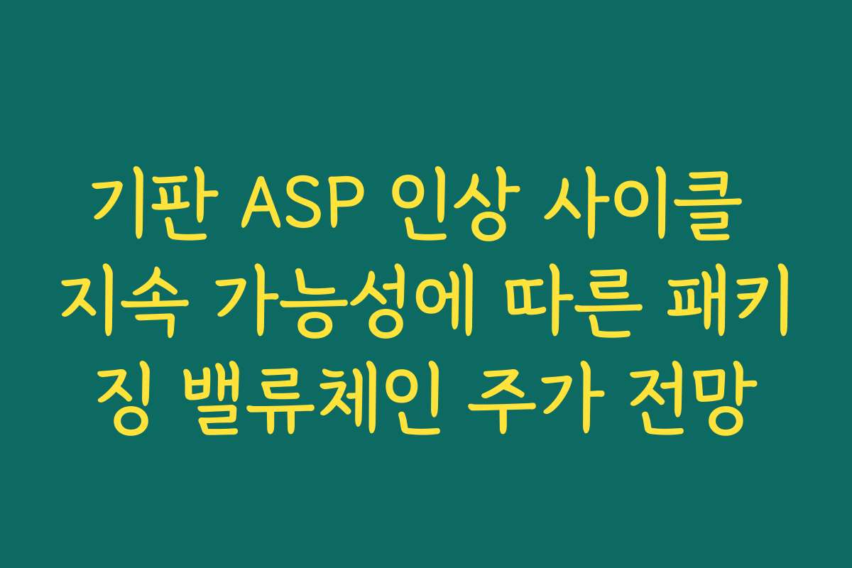 기판 ASP 인상 사이클 지속 가능성에 따른 패키징 밸류체인 주가 전망 기판 ASP 인상 사이클 지속 가능성에 따른 패키징 밸류체인 주가 전망