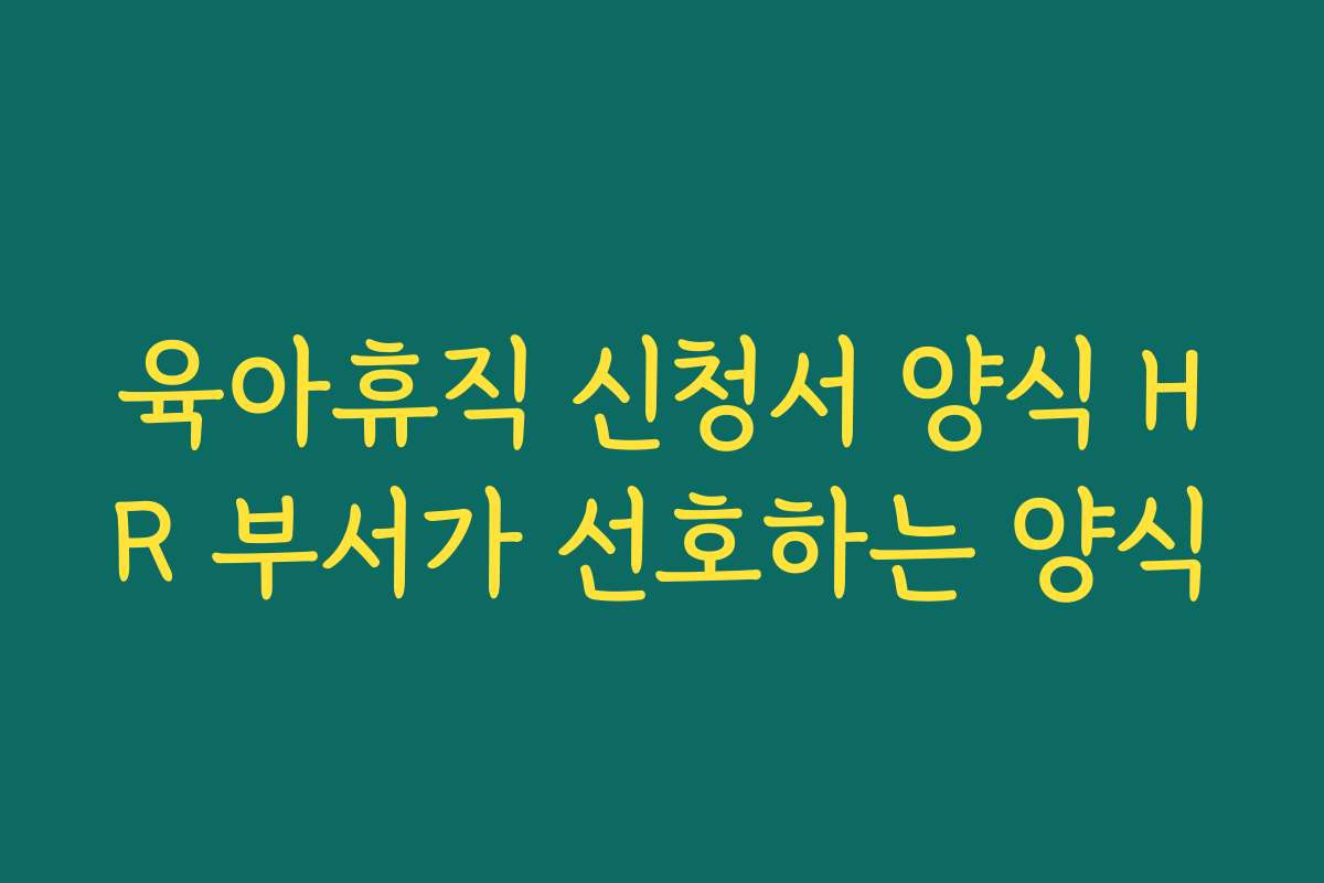 육아휴직 신청서 양식 HR 부서가 선호하는 양식 육아휴직 신청서 양식 HR 부서가 선호하는 양식